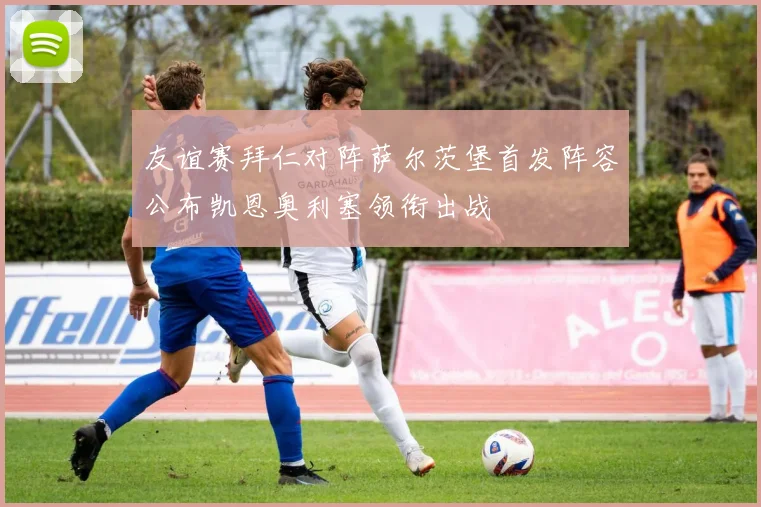 友谊赛拜仁对阵萨尔茨堡首发阵容公布凯恩奥利塞领衔出战