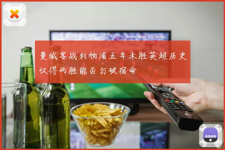 曼城客战利物浦五年未胜英超历史仅得两胜能否打破宿命