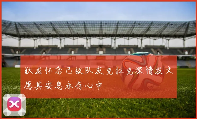 狄龙怀念已故队友克拉克深情发文愿其安息永存心中