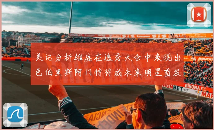 美记分析雄鹿在选秀大会中表现出色伯里斯阿门特将成未来明星首发