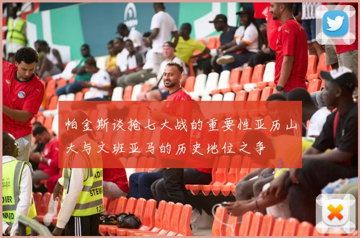 帕金斯谈抢七大战的重要性亚历山大与文班亚马的历史地位之争