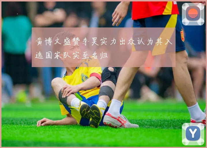 黄博文盛赞李昊实力出众认为其入选国家队实至名归